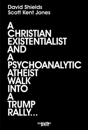 The cover of David Shield's book, A Christian Existentialist and a Psychoanalytic Atheist Walk into a Trump Rally.